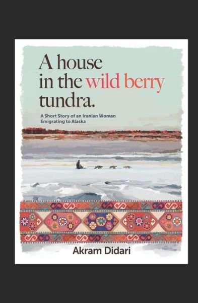 Cover for Akram Didari · A House in the Wild Berry Tundra: A Short Story of an Iranian Woman Emigrating to Alaska (Pocketbok) (2021)