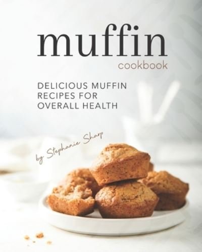 Cover for Stephanie Sharp · Muffin Cookbook: Delicious Muffin Recipes for Overall Health (Paperback Bog) (2021)