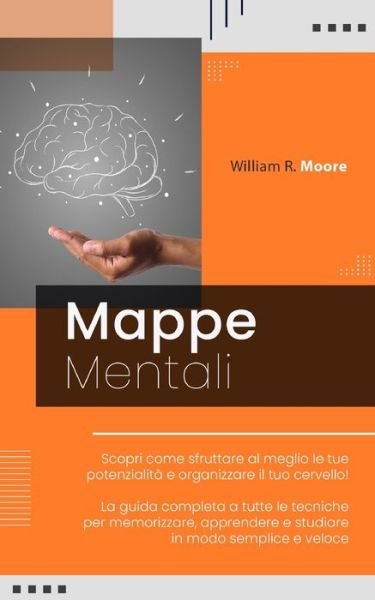 Cover for William R Moore · Mappe Mentali: Scopri come sfruttare al meglio le tue potenzialita e organizzare il tuo cervello! La guida completa a tutte le tecniche per memorizzare, apprendere e studiare in modo semplice e veloce (Paperback Bog) (2021)