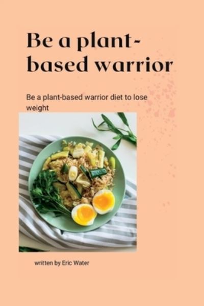 Be a Plant-based Warrior - Eric Walter - Books - Independently Published - 9798844527272 - August 8, 2022