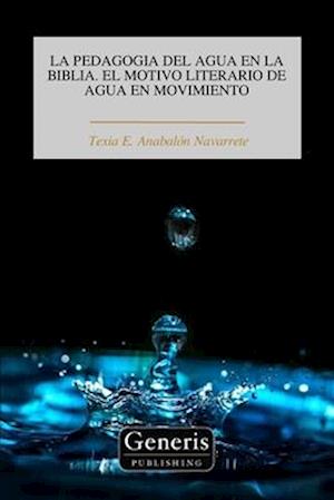 Cover for Texia E. Anabalón Navarrete · Pedagogia Del Agua en la Biblia. el Motivo Literario de Agua en Movimiento (Book) (2023)