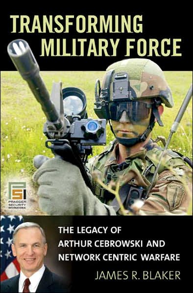 Cover for James R. Blaker · Transforming Military Force: The Legacy of Arthur Cebrowski and Network Centric Warfare - Praeger Security International (Hardcover Book) (2007)