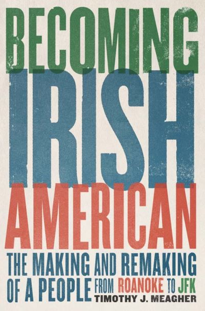 Cover for Timothy J. Meagher · Becoming Irish American: The Making and Remaking of a People from Roanoke to JFK (Hardcover Book) (2024)