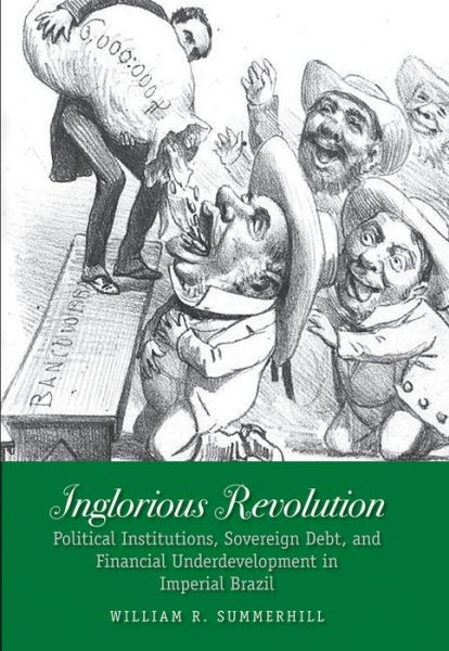 Cover for William R. Summerhill · Inglorious Revolution: Political Institutions, Sovereign Debt, and Financial Underdevelopment in Imperial Brazil - Yale Series in Economic and Financial History (Hardcover Book) (2015)