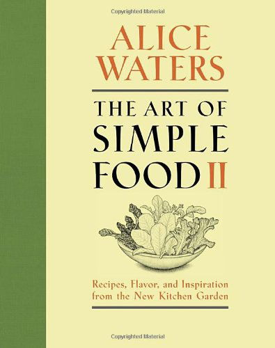 Cover for Alice Waters · The Art of Simple Food Ii: Recipes, Flavor, and Inspiration from the New Kitchen Garden (Hardcover Book) (2013)