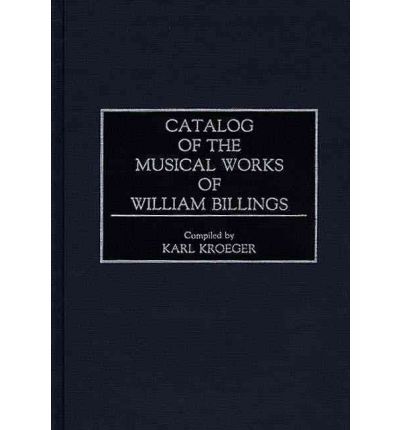Cover for Karl Kroeger · Catalog of the Musical Works of William Billings - Music Reference Collection (Hardcover Book) (1991)
