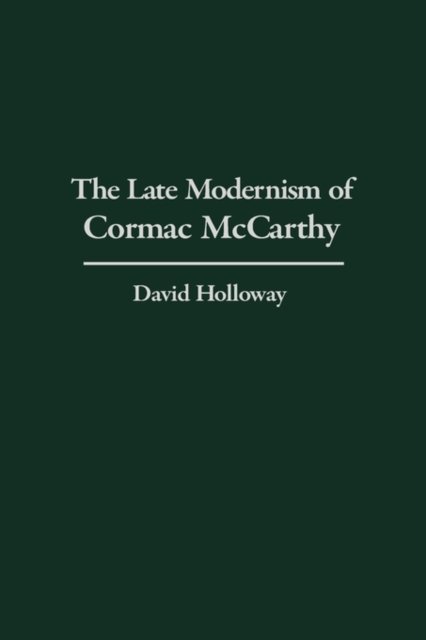 The Late Modernism of Cormac McCarthy - Contributions to the Study of World Literature - David Holloway - Kirjat - Bloomsbury Publishing Plc - 9780313322273 - tiistai 30. heinäkuuta 2002
