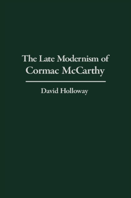 The Late Modernism of Cormac McCarthy - Contributions to the Study of World Literature - David Holloway - Books - Bloomsbury Publishing Plc - 9780313322273 - July 30, 2002