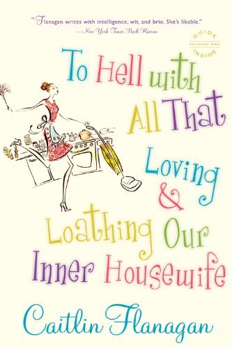 Cover for Caitlin Flanagan · To Hell with All That: Loving and Loathing Our Inner Housewife (Paperback Book) [Reprint edition] (2007)