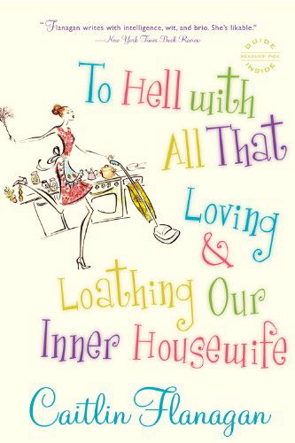 Cover for Caitlin Flanagan · To Hell with All That: Loving and Loathing Our Inner Housewife (Paperback Book) [Reprint edition] (2007)