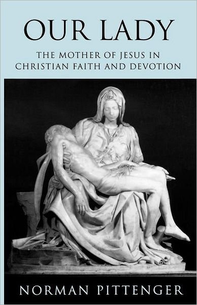 Cover for Norman Pittenger · Our Lady: The Mother of Jesus in Christian Faith and Devotion (Pocketbok) (2012)