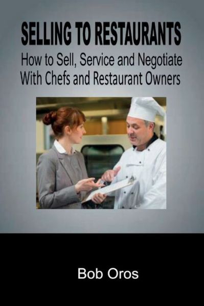 Cover for Bob Oros · Selling to Restaurants: How to Sell, Service and Negotiate With Chefs and Restaurant Owners (Paperback Book) (2019)