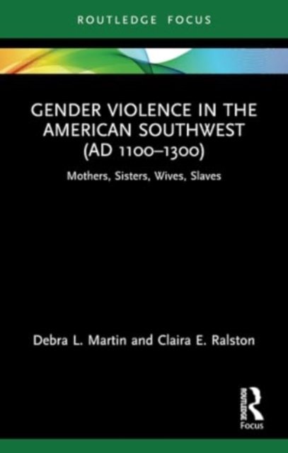 Gender Violence in the American Southwest (AD 1100-1300): Mothers, Sisters, Wives, Slaves - Bodies and Lives - Martin, Debra L. (University of Nevada, USA) - Bøger - Taylor & Francis Ltd - 9780367642273 - 27. maj 2024