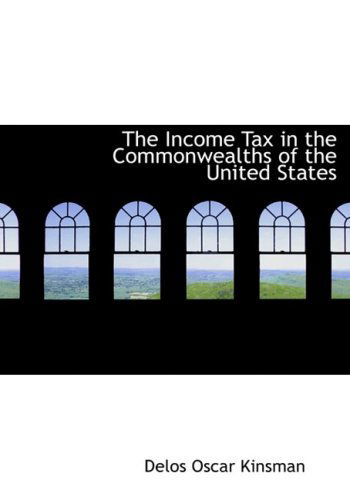 Cover for Delos Oscar Kinsman · The Income Tax in the Commonwealths of the United States (Hardcover Book) [Large Print, Lrg edition] (2008)