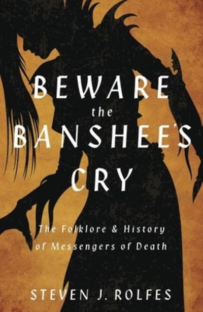 Steven J. Rolfes · Beware the Banshee's Cry: The Folklore & History of Messengers of Death (Paperback Book) (2024)