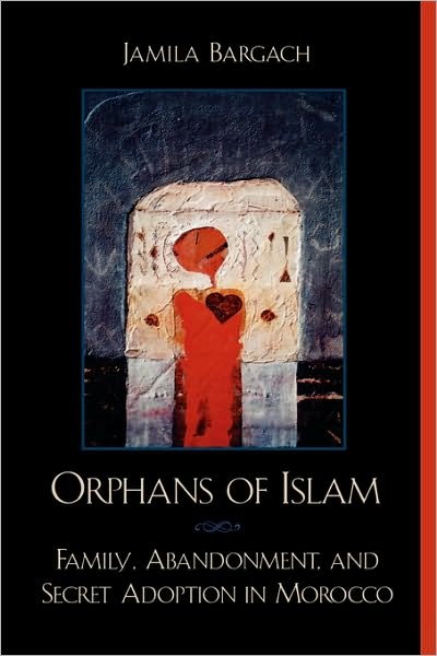 Orphans of Islam: Family, Abandonment, and Secret Adoption in Morocco - Alterations - Jamila Bargach - Books - Rowman & Littlefield - 9780742500273 - February 26, 2002