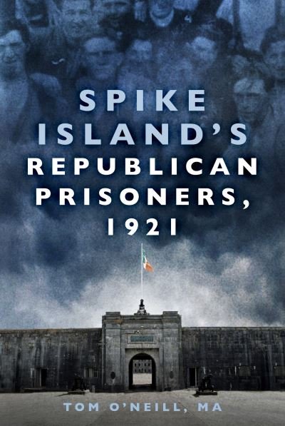 Spike Island's Republican Prisoners, 1921 - O'Neill, Tom, MA - Bøker - The History Press Ltd - 9780750996273 - 13. mai 2021