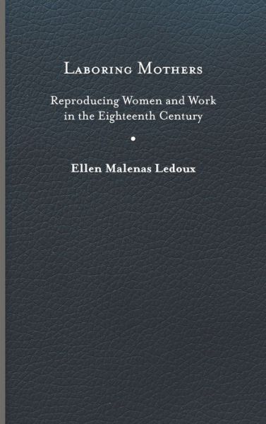 Cover for Ellen Malenas Ledoux · Laboring Mothers: Reproducing Women and Work in the Eighteenth Century (Hardcover Book) (2023)