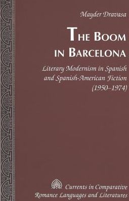 Cover for Mayder Dravasa · The Boom in Barcelona: Literary Modernism in Spanish and Spanish-American Fiction (1950-1974) - Currents in Comparative Romance Languages &amp; Literatures (Hardcover Book) (2005)