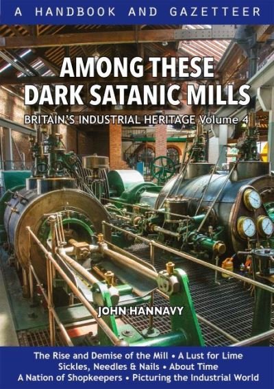 Cover for John Hannavy · Among These Dark Satanic Mills: Britain's Industrial Heritage, volume 4 - Britain's Industrial Heritage (Innbunden bok) (2022)
