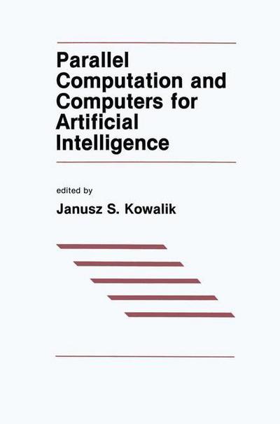 Parallel Computation and Computers for Artificial Intelligence - The Springer International Series in Engineering and Computer Science - J S Kowalik - Books - Kluwer Academic Publishers - 9780898382273 - December 31, 1987