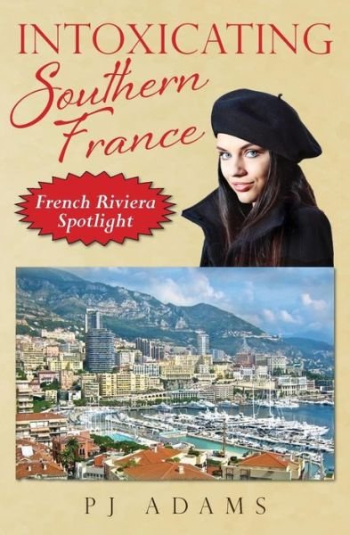 Intoxicating Southern France: French Riviera Spotlight - Pj Adams - Livros - Meandering Trail Media - 9780989516273 - 11 de junho de 2015
