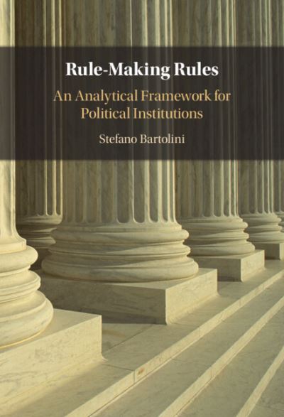 Cover for Bartolini, Stefano (European University Institute, Florence) · Rule-Making Rules: An Analytical Framework for Political Institutions (Hardcover Book) [New edition] (2022)