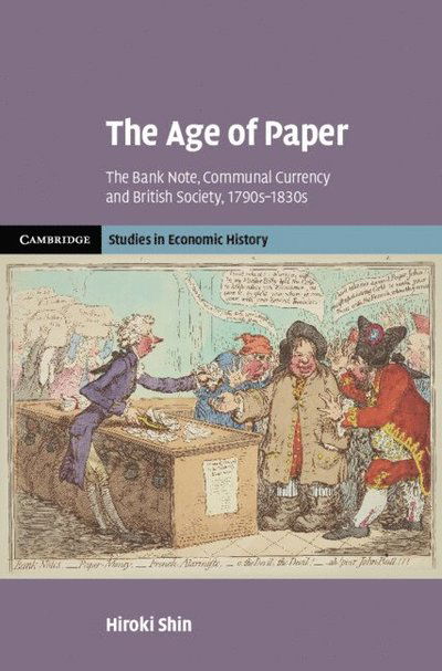 Cover for Shin, Hiroki (University of Birmingham) · The Age of Paper: The Bank Note, Communal Currency and British Society, 1790s–1830s - Cambridge Studies in Economic History - Second Series (Hardcover Book) (2025)