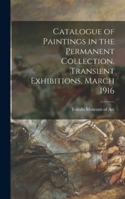 Cover for Toledo Museum of Art · Catalogue of Paintings in the Permanent Collection, Transient Exhibitions, March 1916 (Gebundenes Buch) (2021)