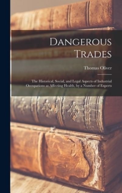 Dangerous Trades; the Historical, Social, and Legal Aspects of Industrial Occupations As Affecting Health, by a Number of Experts - Thomas Oliver - Livros - Creative Media Partners, LLC - 9781016602273 - 27 de outubro de 2022