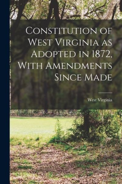 Constitution of West Virginia As Adopted in 1872, with Amendments since Made - West Virginia - Books - Creative Media Partners, LLC - 9781016941273 - October 27, 2022