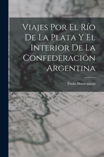 Cover for Paolo Mantegazza · Viajes Por el Río de la Plata y el Interior de la Confederación Argentina (Bok) (2022)