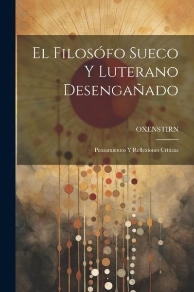 Filosófo Sueco y Luterano Desengañado - Oxenstirn - Böcker - Creative Media Partners, LLC - 9781021552273 - 18 juli 2023