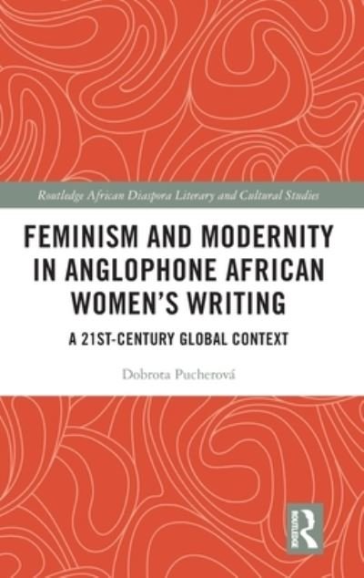 Cover for Dobrota Pucherova · Feminism and Modernity in Anglophone African Women’s Writing: A 21st-Century Global Context - Routledge African Diaspora Literary and Cultural Studies (Gebundenes Buch) (2022)