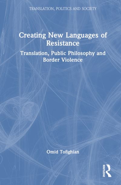 Cover for Omid Tofighian · Creating New Languages of Resistance: Translation, Public Philosophy and Border Violence - Translation, Politics and Society (Hardcover Book) (2024)