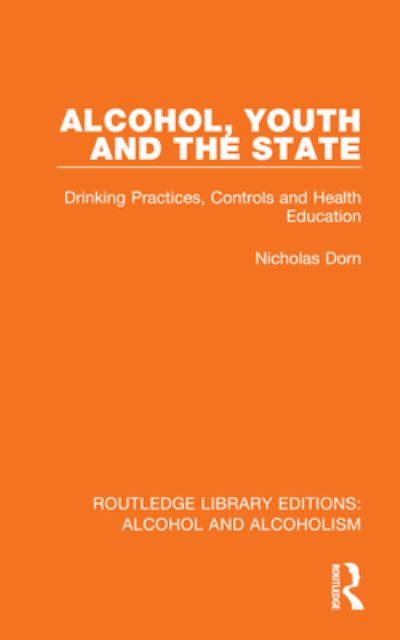 Cover for Dorn, Nicholas (Formerly of the Erasmus University, the Netherlands) · Alcohol, Youth and the State: Drinking Practices, Controls and Health Education - Routledge Library Editions: Alcohol and Alcoholism (Hardcover Book) (2023)