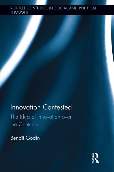 Cover for Benoit Godin · Innovation Contested: The Idea of Innovation Over the Centuries - Routledge Studies in Social and Political Thought (Taschenbuch) (2024)