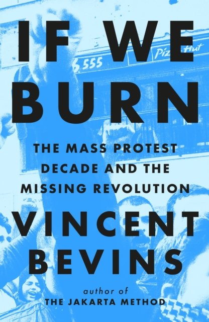 If We Burn: The Mass Protest Decade and the Missing Revolution: 'as good as journalism gets' - Vincent Bevins - Boeken - Headline Publishing Group - 9781035412273 - 3 oktober 2023
