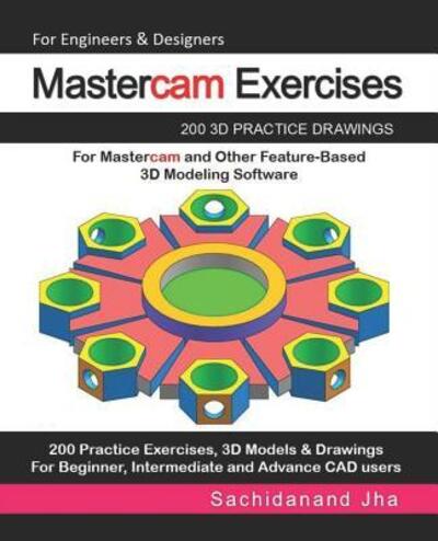 Cover for Sachidanand Jha · Mastercam Exercises : 200 3D Practice Drawings For Mastercam and Other Feature-Based 3D Modeling Software (Paperback Book) (2019)