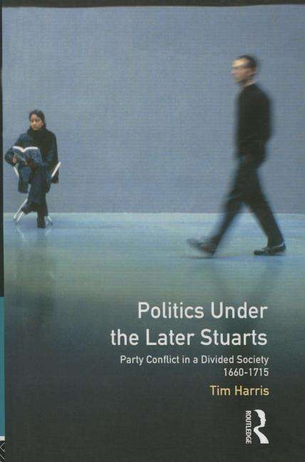 Cover for Tim Harris · Politics under the Later Stuarts: Party Conflict in a Divided Society 1660-1715 - Studies In Modern History (Inbunden Bok) (2015)