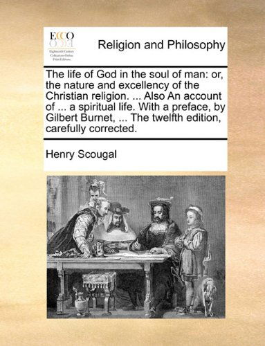 Cover for Henry Scougal · The Life of God in the Soul of Man: Or, the Nature and Excellency of the Christian Religion. ... Also an Account of ... a Spiritual Life. with a ... ... the Twelfth Edition, Carefully Corrected. (Paperback Book) (2010)