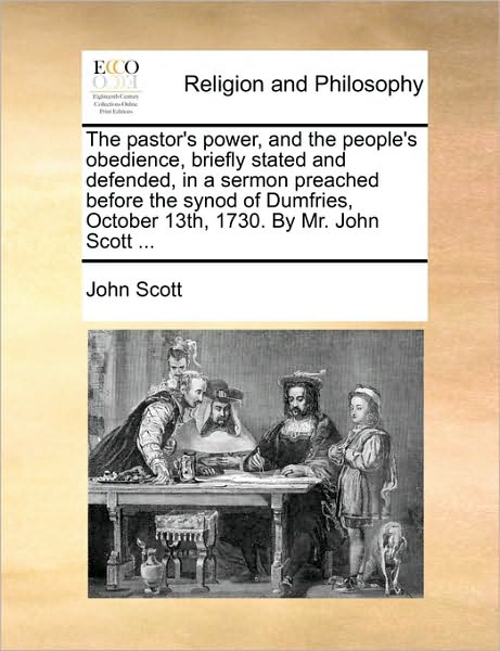 Cover for John Scott · The Pastor's Power, and the People's Obedience, Briefly Stated and Defended, in a Sermon Preached Before the Synod of Dumfries, October 13th, 1730. by Mr. (Paperback Book) (2010)