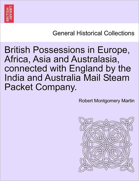 Cover for Robert Montgomery Martin · British Possessions in Europe, Africa, Asia and Australasia, Connected with England by the India and Australia Mail Steam Packet Company. (Paperback Bog) (2011)