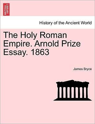 The Holy Roman Empire. Arnold Prize Essay. 1863 - James Bryce - Books - British Library, Historical Print Editio - 9781241431273 - March 1, 2011