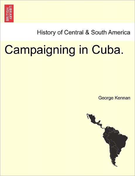 Campaigning in Cuba. - George Kennan - Kirjat - British Library, Historical Print Editio - 9781241473273 - tiistai 1. maaliskuuta 2011