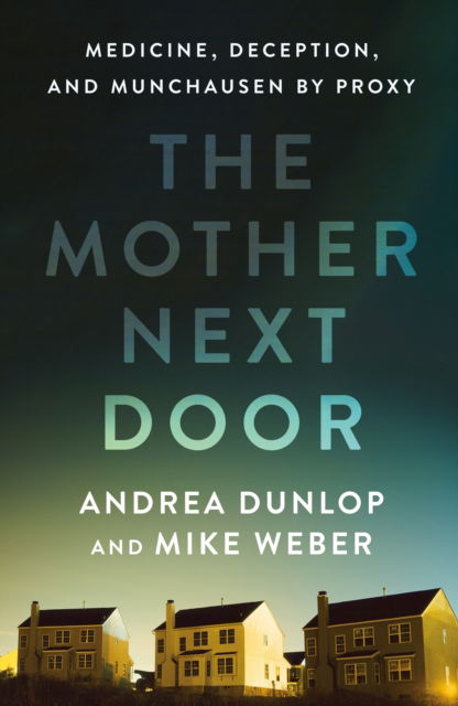 Cover for Andrea Dunlop · The Mother Next Door: Medicine, Deception, and Munchausen by Proxy (Hardcover Book) (2025)