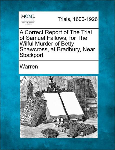 Cover for Lenoard Ed. Warren · A Correct Report of the Trial of Samuel Fallows, for the Wilful Murder of Betty Shawcross, at Bradbury, Near Stockport (Paperback Book) (2012)