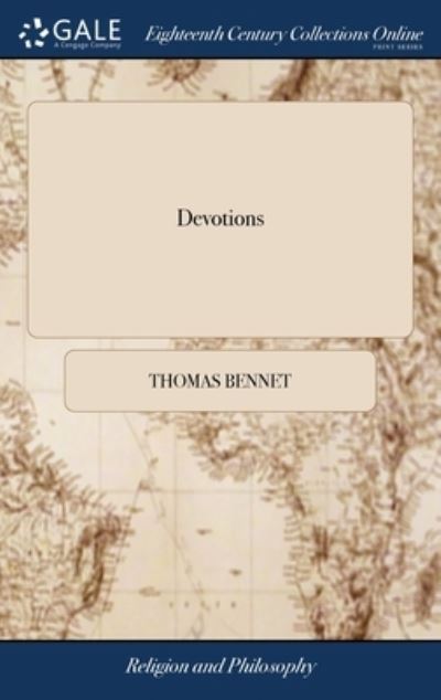 Cover for Thomas Bennet · Devotions: Viz. Confessions, Petitions, Intercessions, and Thanksgivings, for all Persons, Upon all Occasions Whatsoever. By Tho. Bennet, (Gebundenes Buch) (2018)