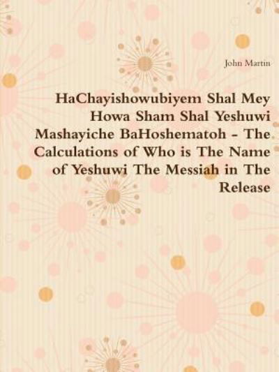 Cover for John Martin · HaChayishowubiyem Shal Mey Howa Sham Shal Yeshuwi Mashayiche BaHoshematoh - The Calculations of Who is The Name of Yeshuwi The Messiah in The Release (Pocketbok) (2017)