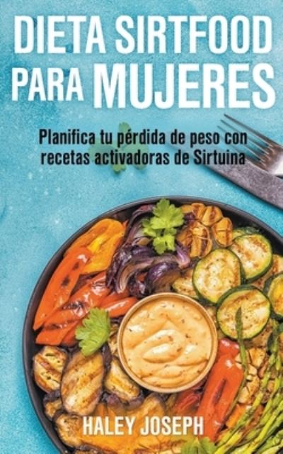 Cover for Haley Joseph · Dieta Sirtfood para mujeres. Planifica tu perdida de peso con recetas activadoras de Sirtuina (Paperback Book) (2021)